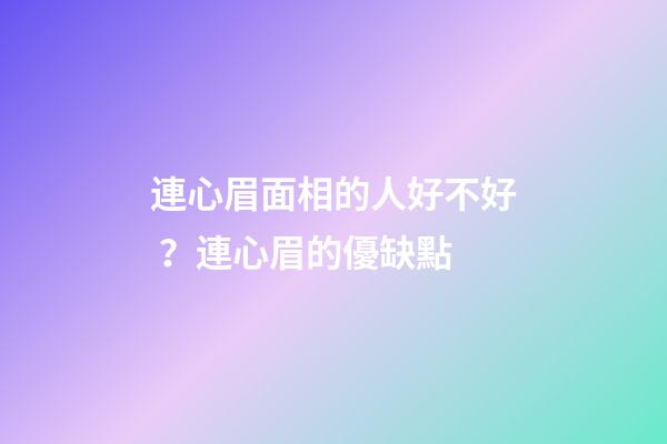 連心眉面相的人好不好？連心眉的優缺點